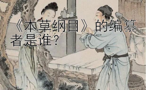 《本草纲目》的编纂者是谁？