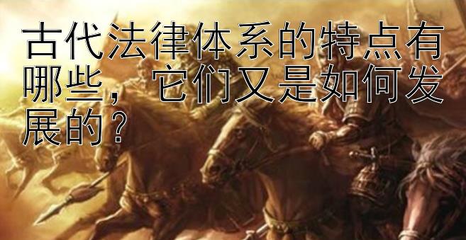 古代法律体系的特点有哪些，它们又是如何发展的？