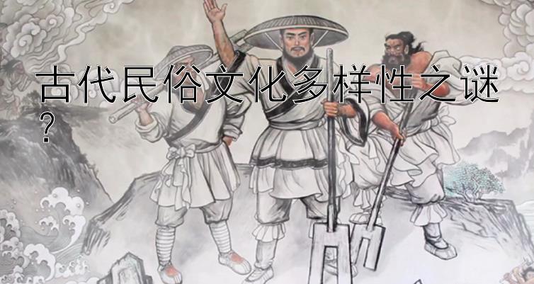 古代民俗文化多样性之谜？