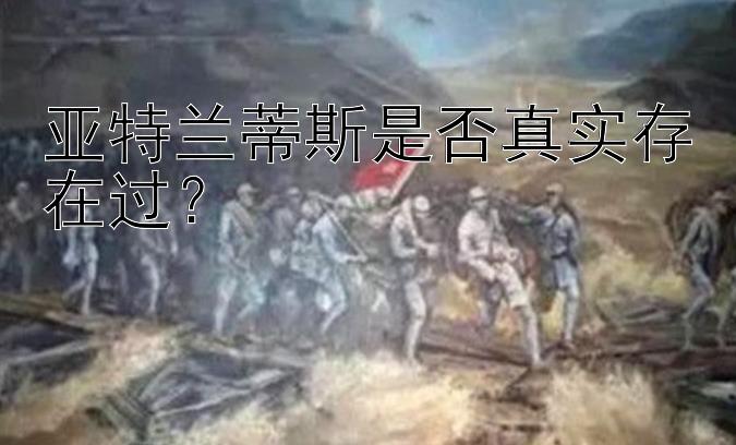 亚特兰蒂斯是否真实存在过？