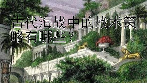 古代海战中的战术策略有哪些？