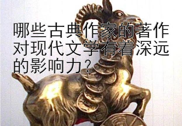 哪些古典作家的著作对现代文学有着深远的影响力？