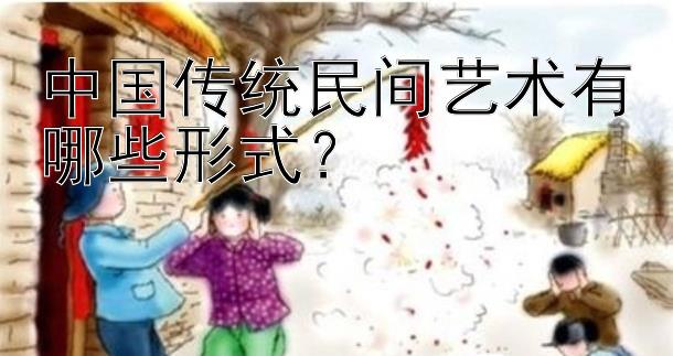 中国传统民间艺术有哪些形式？