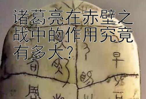 诸葛亮在赤壁之战中的作用究竟有多大？