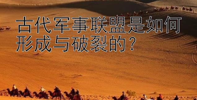 古代军事联盟是如何形成与破裂的？