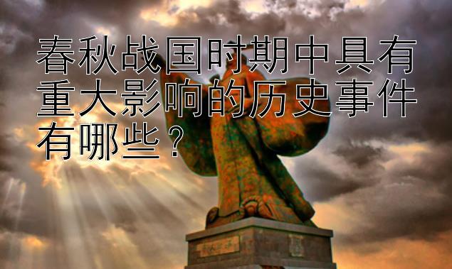 春秋战国时期中具有重大影响的历史事件有哪些？