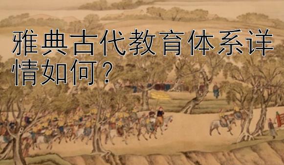 雅典古代教育体系详情如何？