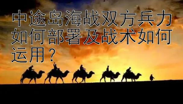 中途岛海战双方兵力如何部署及战术如何运用？