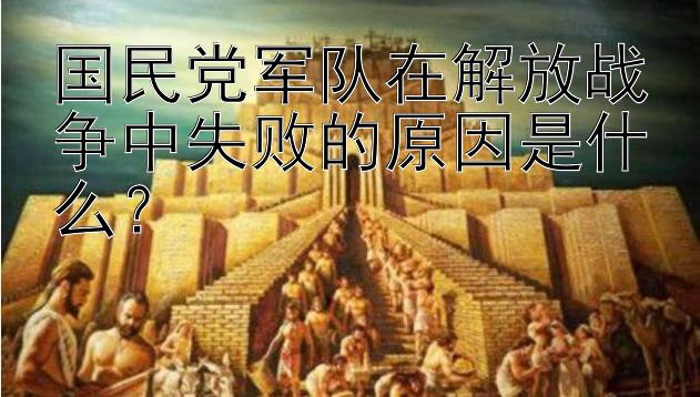 国民党军队在解放战争中失败的原因是什么？