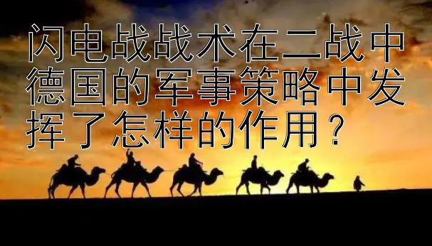 闪电战战术在二战中德国的军事策略中发挥了怎样的作用？