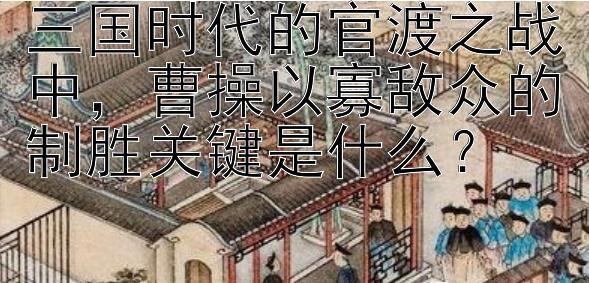 三国时代的官渡之战中，曹操以寡敌众的制胜关键是什么？