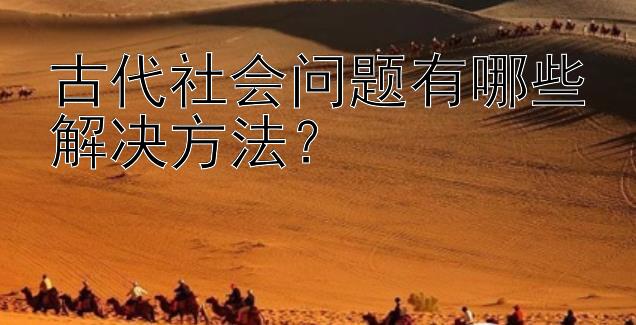 古代社会问题有哪些解决方法？