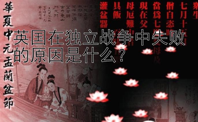 英国在独立战争中失败的原因是什么？