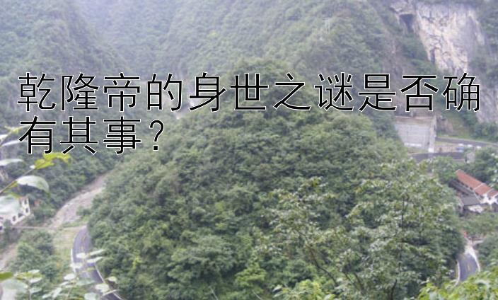 乾隆帝的身世之谜是否确有其事？