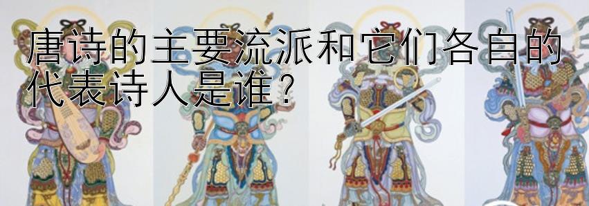 唐诗的主要流派和它们各自的代表诗人是谁？