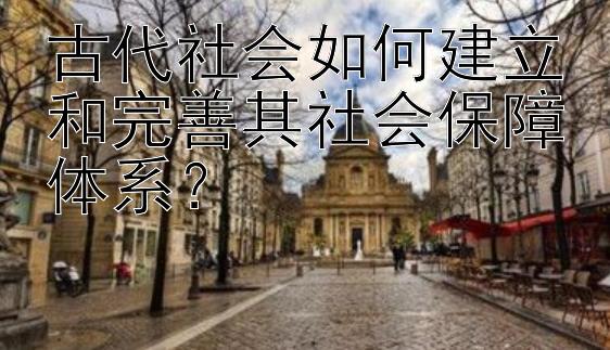 古代社会如何建立和完善其社会保障体系？