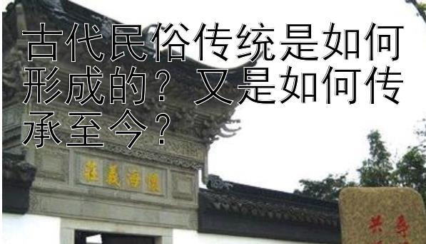 古代民俗传统是如何形成的？又是如何传承至今？