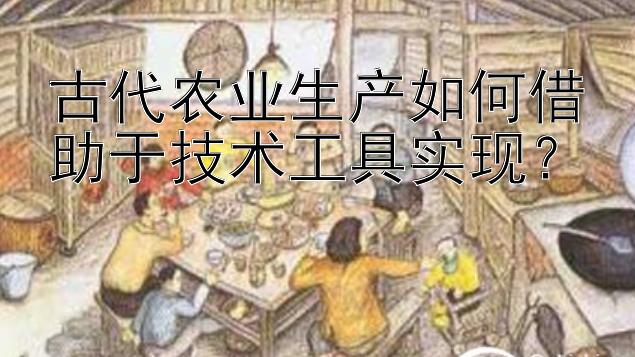 古代农业生产如何借助于技术工具实现？