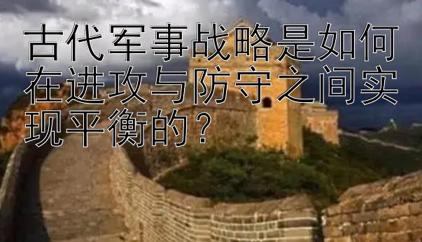 古代军事战略是如何在进攻与防守之间实现平衡的？