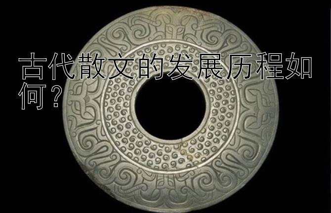 古代散文的发展历程如何？