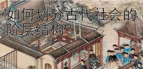 如何划分古代社会的阶层结构？