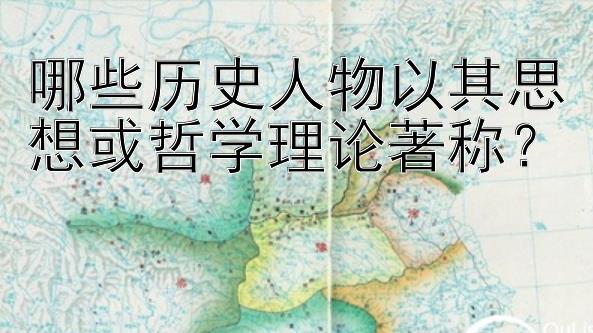 哪些历史人物以其思想或哲学理论著称？