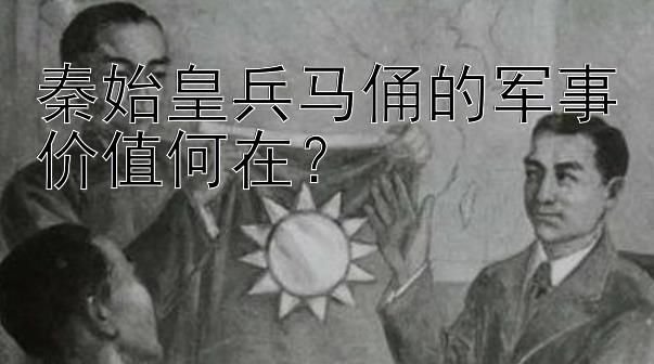 秦始皇兵马俑的军事价值何在？