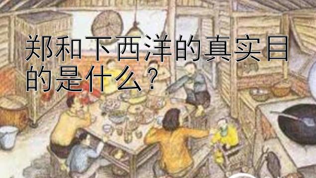 郑和下西洋的真实目的是什么？