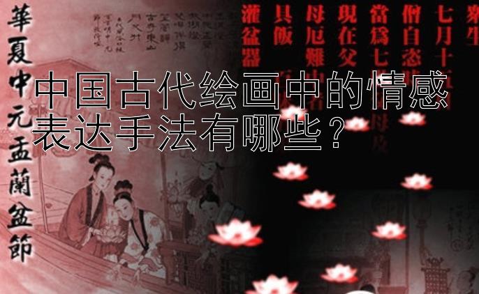 中国古代绘画中的情感表达手法有哪些？