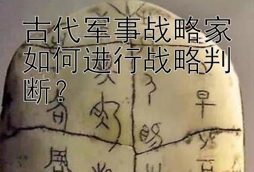 古代军事战略家如何进行战略判断？