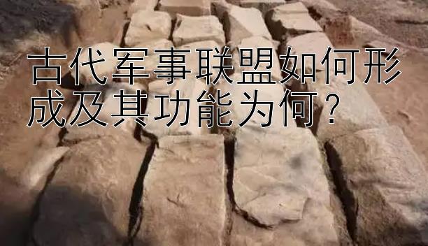 古代军事联盟如何形成及其功能为何？