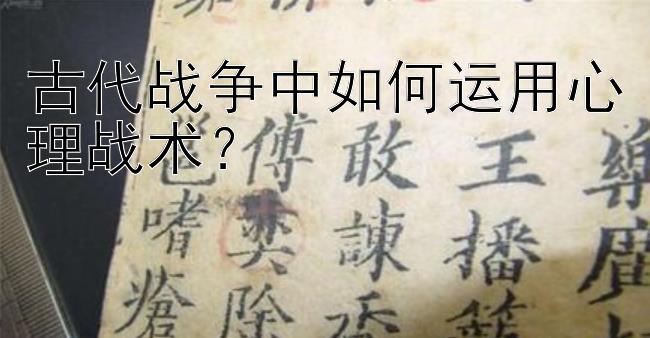 古代战争中如何运用心理战术？