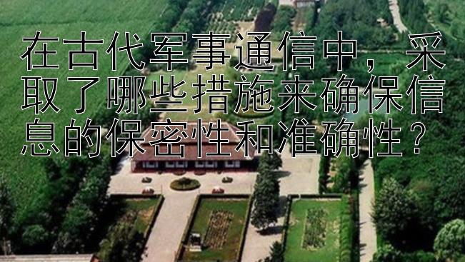 在古代军事通信中，采取了哪些措施来确保信息的保密性和准确性？