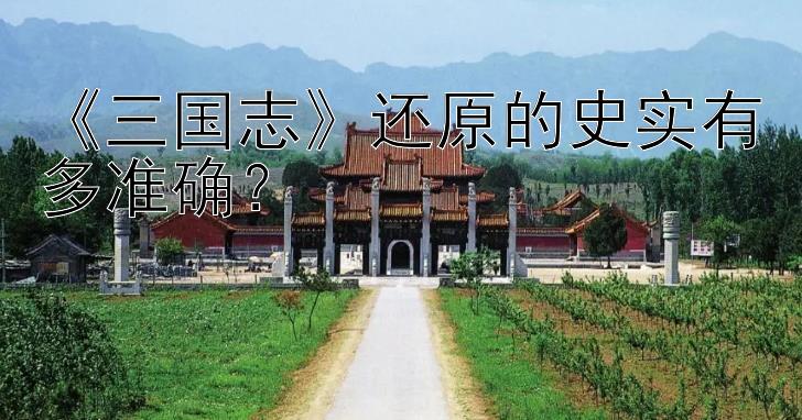 《三国志》还原的史实有多准确？