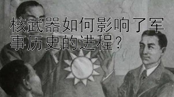 核武器如何影响了军事历史的进程？