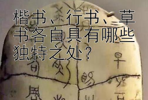 楷书、行书、草书各自具有哪些独特之处？