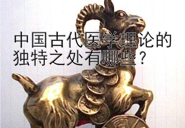 中国古代医学理论的独特之处有哪些？