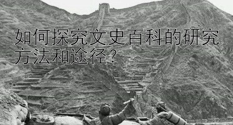 如何探究文史百科的研究方法和途径？