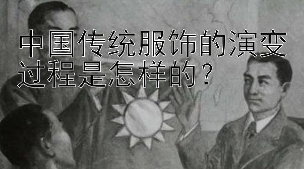 中国传统服饰的演变过程是怎样的？