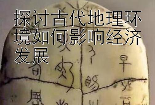 探讨古代地理环境如何影响经济发展