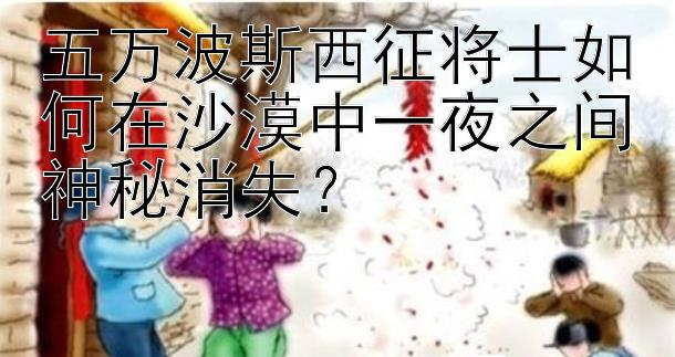 五万波斯西征将士如何在沙漠中一夜之间神秘消失？