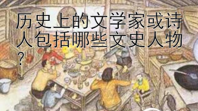 历史上的文学家或诗人包括哪些文史人物？