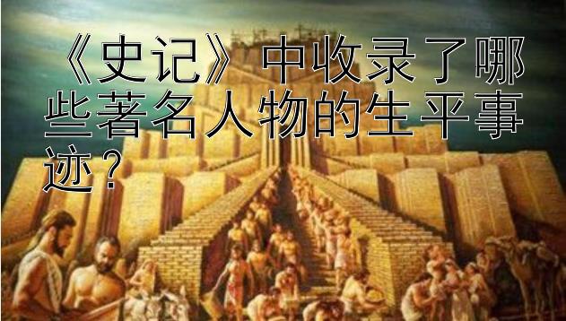 《史记》中收录了哪些著名人物的生平事迹？