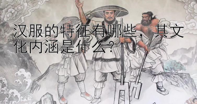 汉服的特征有哪些，其文化内涵是什么？