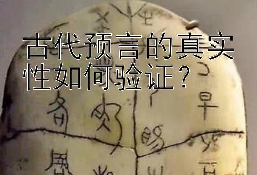 古代预言的真实性如何验证？