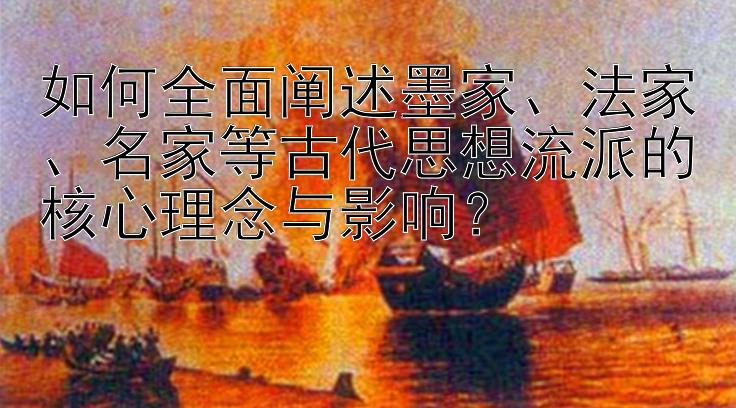 如何全面阐述墨家、法家、名家等古代思想流派的核心理念与影响？