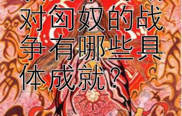 汉武帝时期对匈奴的战争有哪些具体成就？