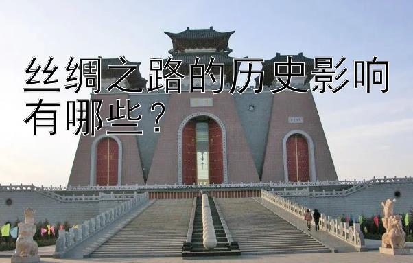 丝绸之路的历史影响有哪些？