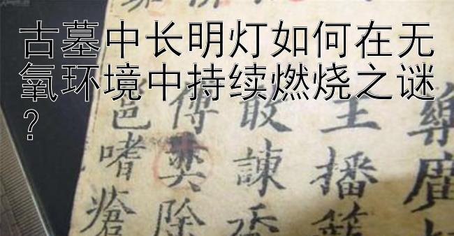 古墓中长明灯如何在无氧环境中持续燃烧之谜？