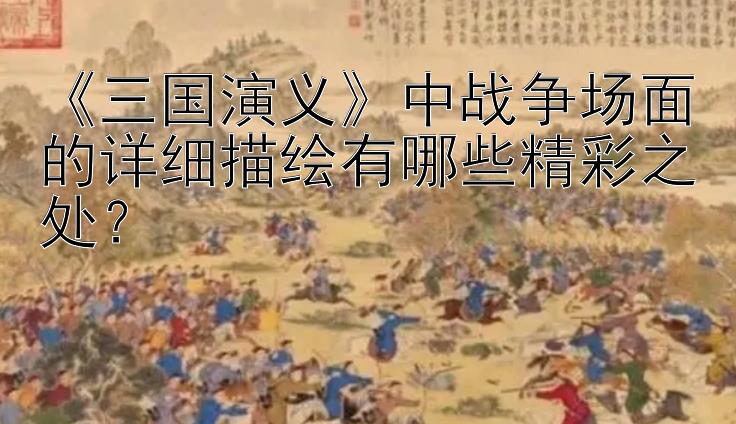 《三国演义》中战争场面的详细描绘有哪些精彩之处？